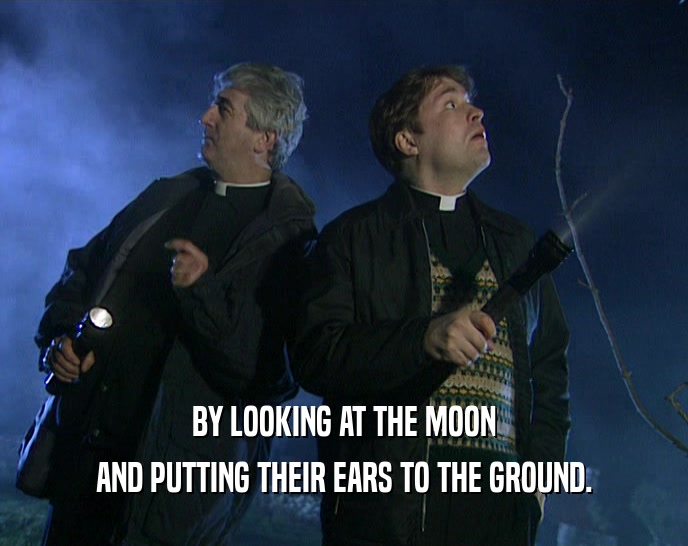BY LOOKING AT THE MOON AND PUTTING THEIR EARS TO THE GROUND. 