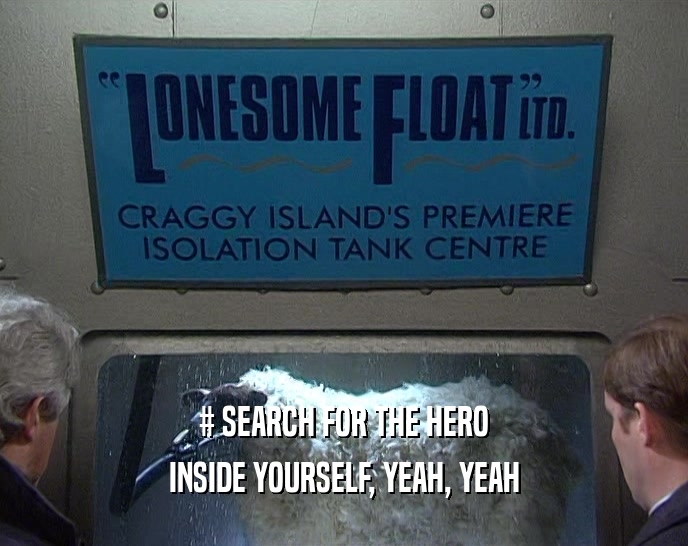 # SEARCH FOR THE HERO INSIDE YOURSELF, YEAH, YEAH 