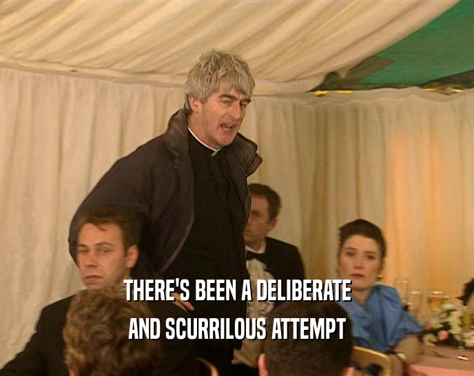 THERE'S BEEN A DELIBERATE AND SCURRILOUS ATTEMPT 