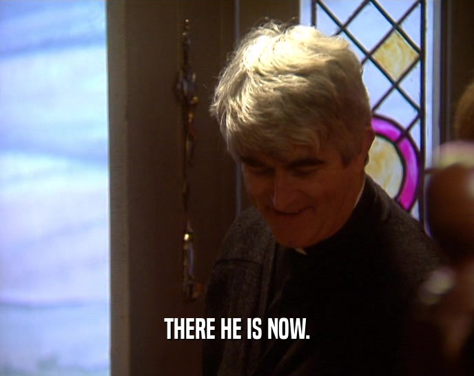THERE HE IS NOW.  
