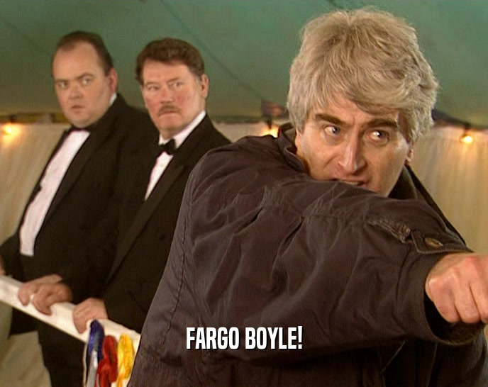 FARGO BOYLE!  