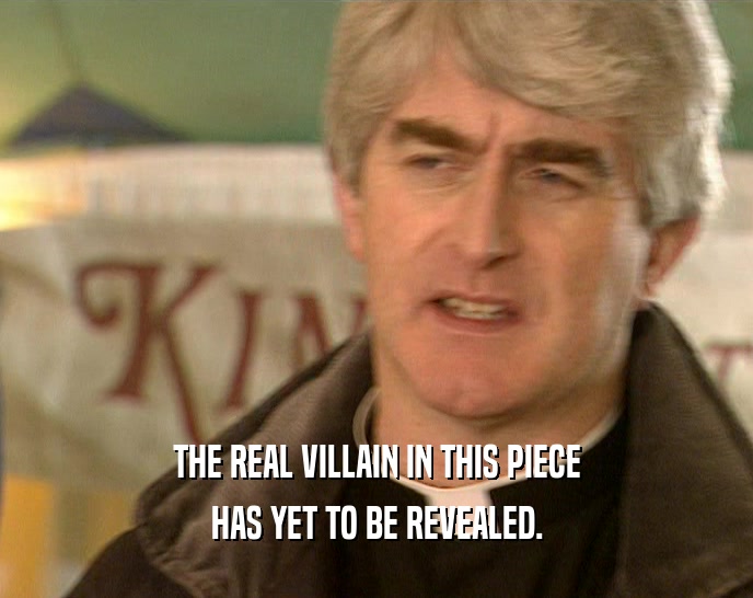 THE REAL VILLAIN IN THIS PIECE HAS YET TO BE REVEALED. 
