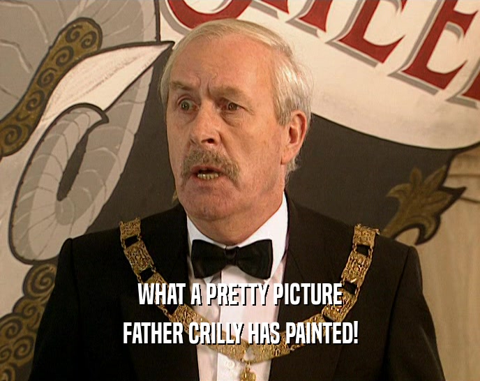 WHAT A PRETTY PICTURE FATHER CRILLY HAS PAINTED! 