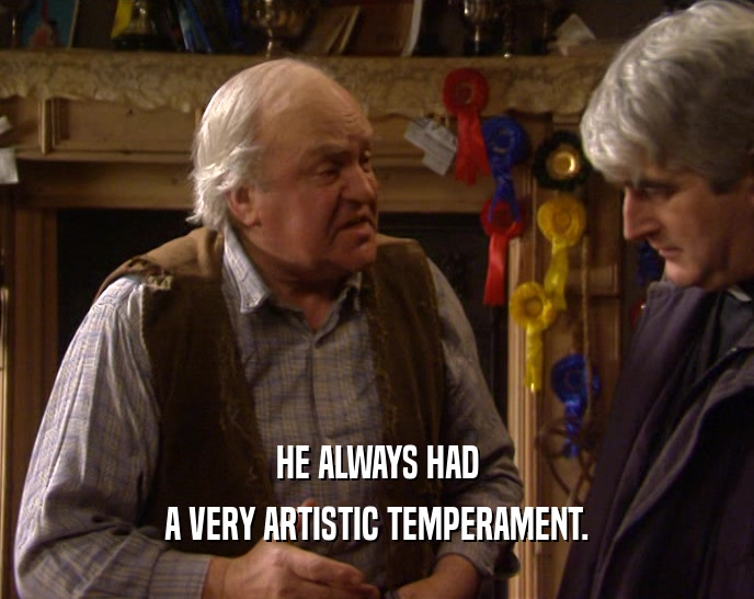 HE ALWAYS HAD A VERY ARTISTIC TEMPERAMENT. 