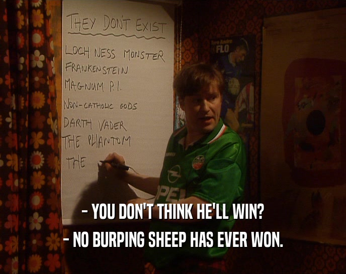 - YOU DON'T THINK HE'LL WIN? - NO BURPING SHEEP HAS EVER WON. 