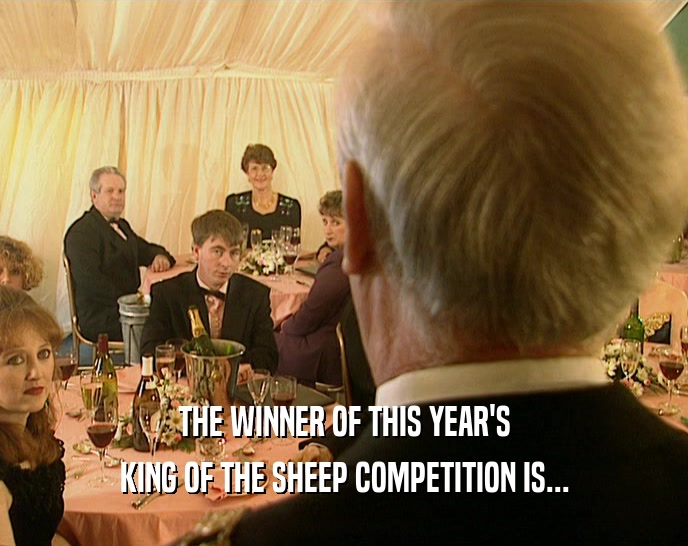 THE WINNER OF THIS YEAR'S
 KING OF THE SHEEP COMPETITION IS...
 