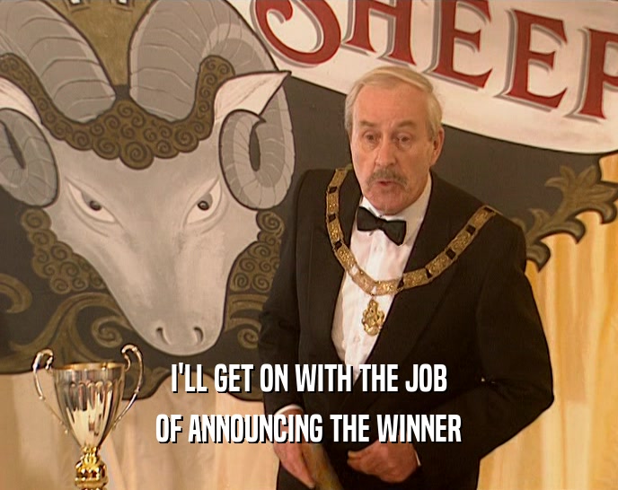 I'LL GET ON WITH THE JOB OF ANNOUNCING THE WINNER 