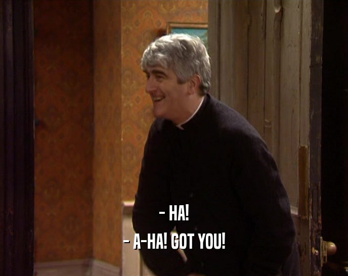 - HA! - A-HA! GOT YOU! 
