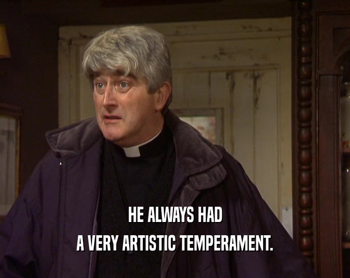 HE ALWAYS HAD A VERY ARTISTIC TEMPERAMENT. 