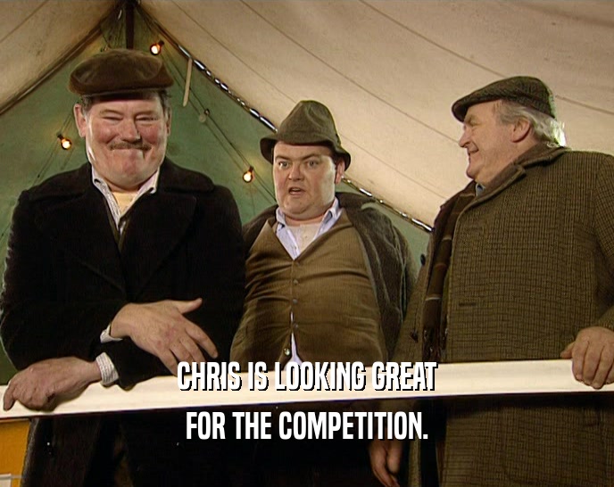 CHRIS IS LOOKING GREAT FOR THE COMPETITION. 