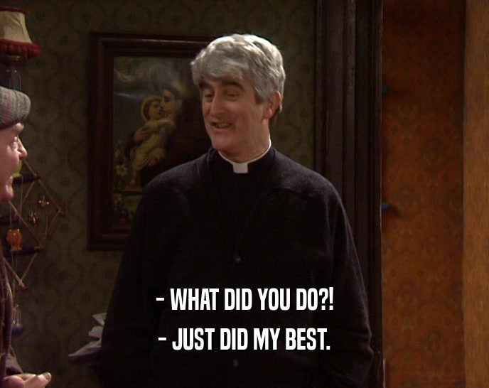 - WHAT DID YOU DO?! - JUST DID MY BEST. 