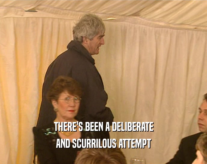 THERE'S BEEN A DELIBERATE AND SCURRILOUS ATTEMPT 