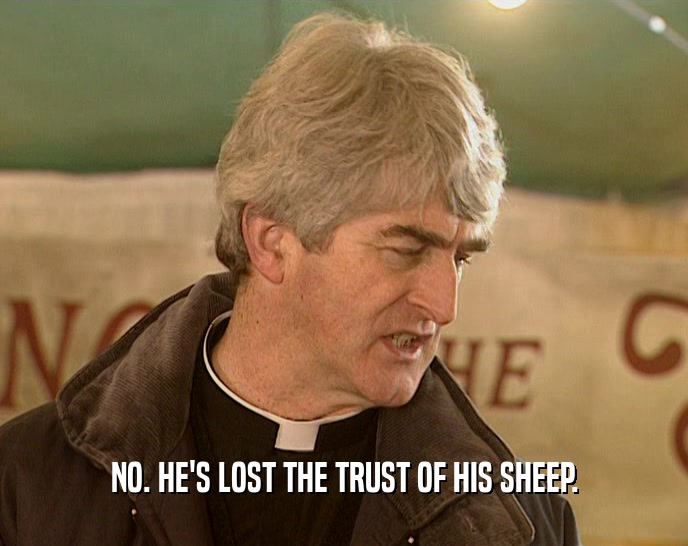 NO. HE'S LOST THE TRUST OF HIS SHEEP.  