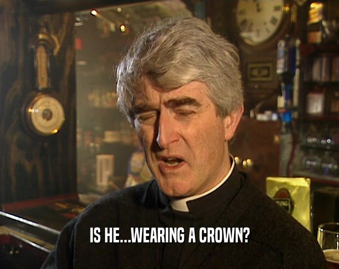 IS HE...WEARING A CROWN?  