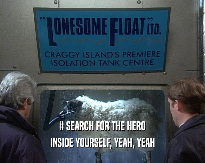 # SEARCH FOR THE HERO INSIDE YOURSELF, YEAH, YEAH 