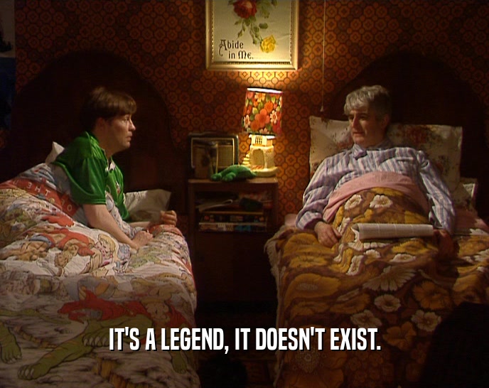 IT'S A LEGEND, IT DOESN'T EXIST.  