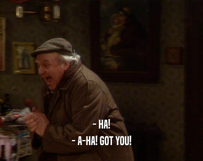 - HA! - A-HA! GOT YOU! 