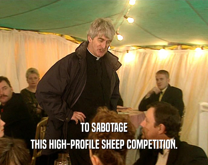 TO SABOTAGE THIS HIGH-PROFILE SHEEP COMPETITION. 