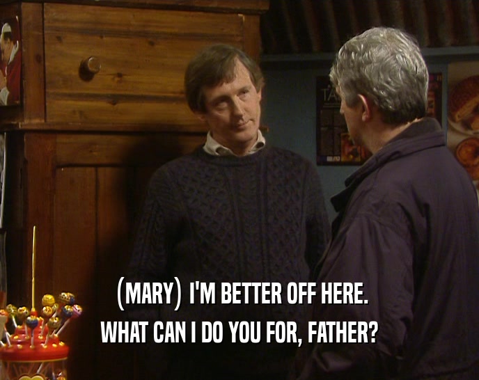 (MARY) I'M BETTER OFF HERE. WHAT CAN I DO YOU FOR, FATHER? 