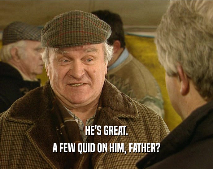 HE'S GREAT.
 A FEW QUID ON HIM, FATHER?
 