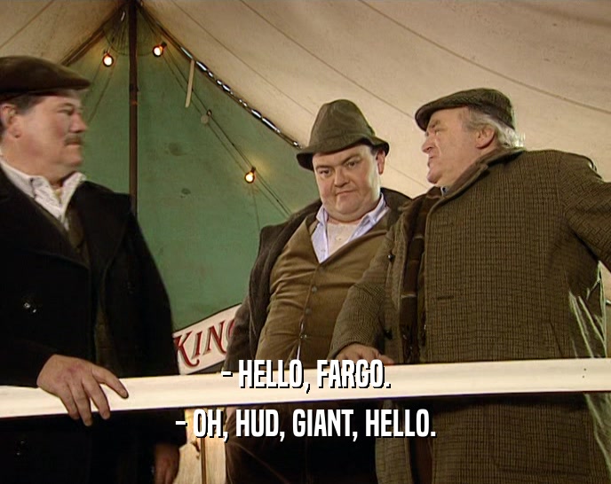 - HELLO, FARGO. - OH, HUD, GIANT, HELLO. 