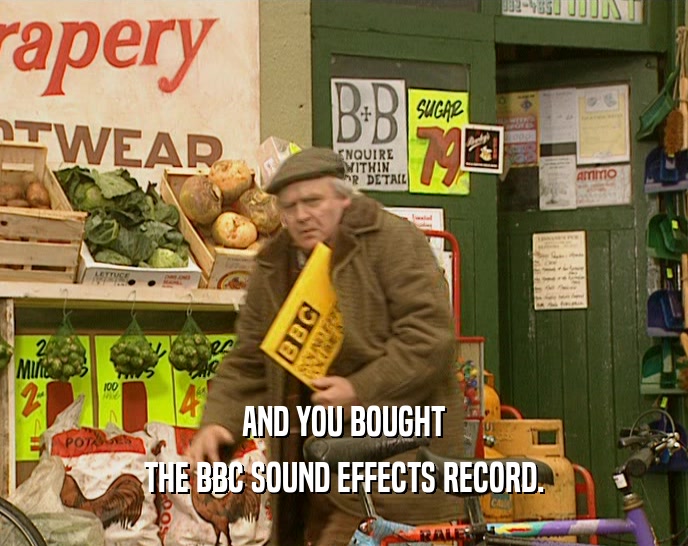 AND YOU BOUGHT
 THE BBC SOUND EFFECTS RECORD.
 