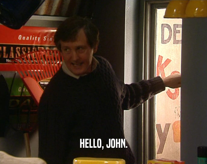 HELLO, JOHN.  