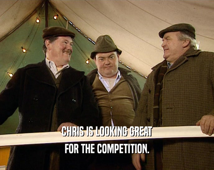CHRIS IS LOOKING GREAT FOR THE COMPETITION. 