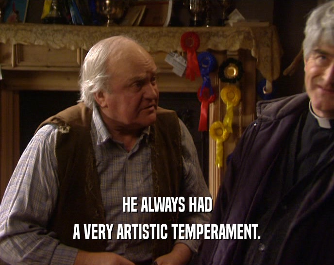 HE ALWAYS HAD A VERY ARTISTIC TEMPERAMENT. 