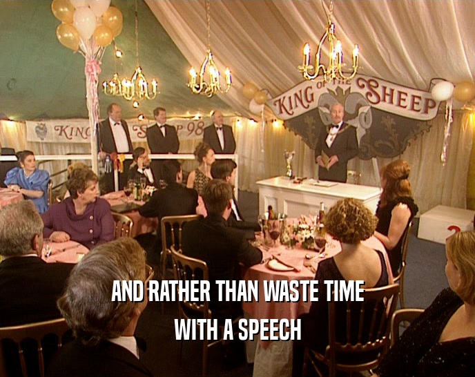 AND RATHER THAN WASTE TIME
 WITH A SPEECH
 