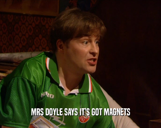 MRS DOYLE SAYS IT'S GOT MAGNETS  
