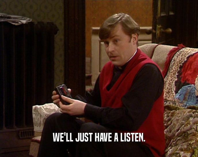 WE'LL JUST HAVE A LISTEN.  