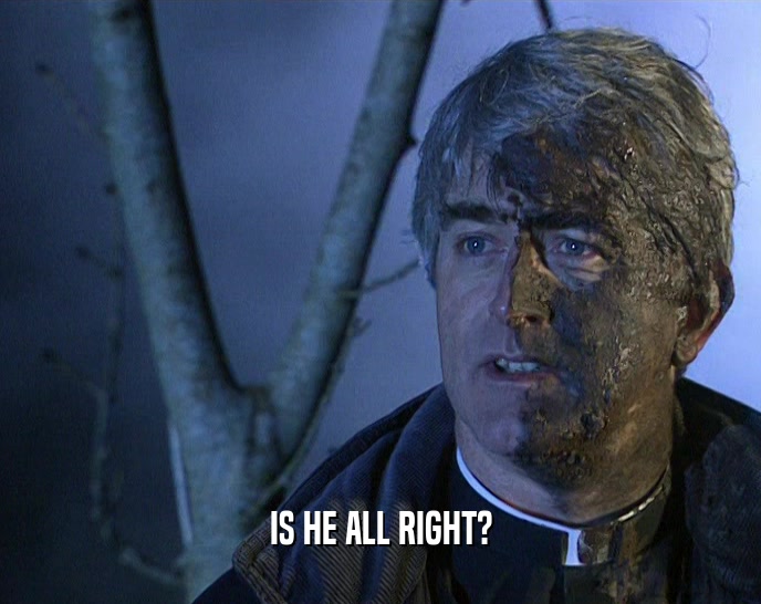 IS HE ALL RIGHT?  