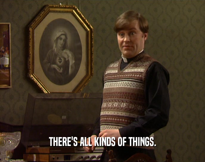 THERE'S ALL KINDS OF THINGS.  