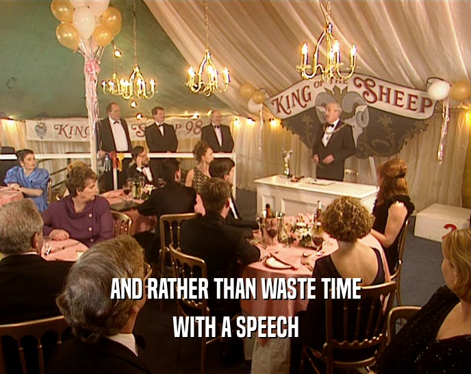 AND RATHER THAN WASTE TIME
 WITH A SPEECH
 