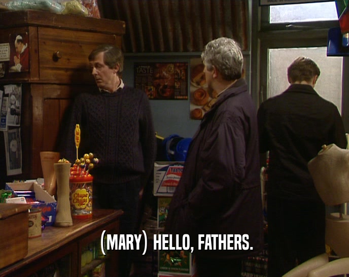(MARY) HELLO, FATHERS.  