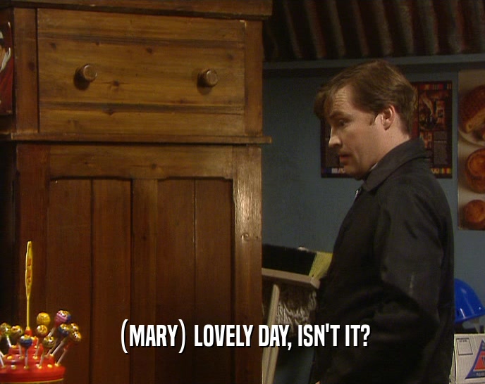(MARY) LOVELY DAY, ISN'T IT?  