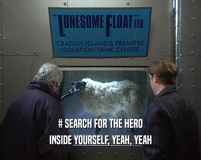 # SEARCH FOR THE HERO INSIDE YOURSELF, YEAH, YEAH 