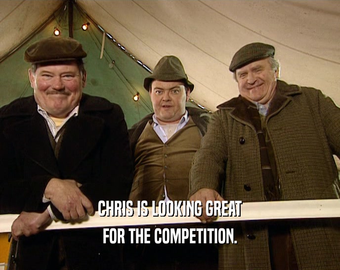 CHRIS IS LOOKING GREAT FOR THE COMPETITION. 