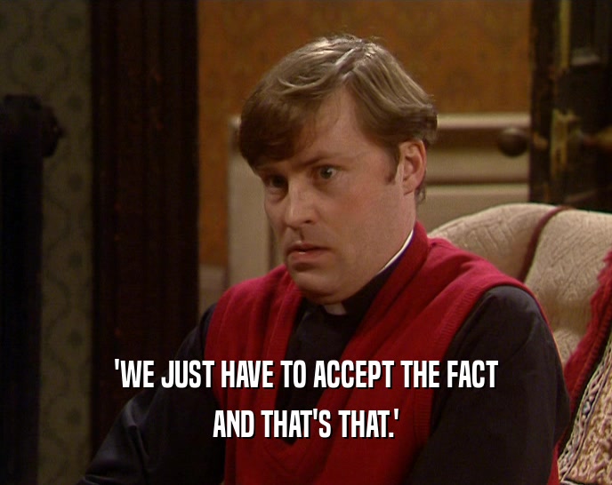 'WE JUST HAVE TO ACCEPT THE FACT AND THAT'S THAT.' 