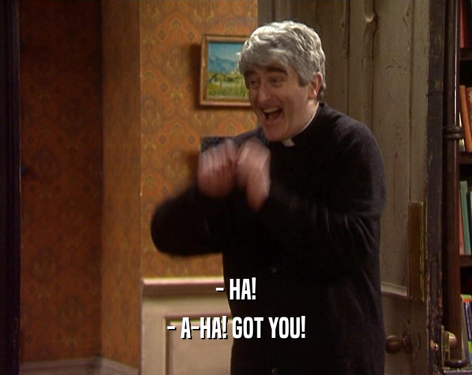 - HA! - A-HA! GOT YOU! 