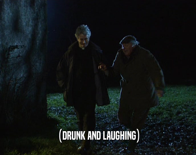 (DRUNK AND LAUGHING)  