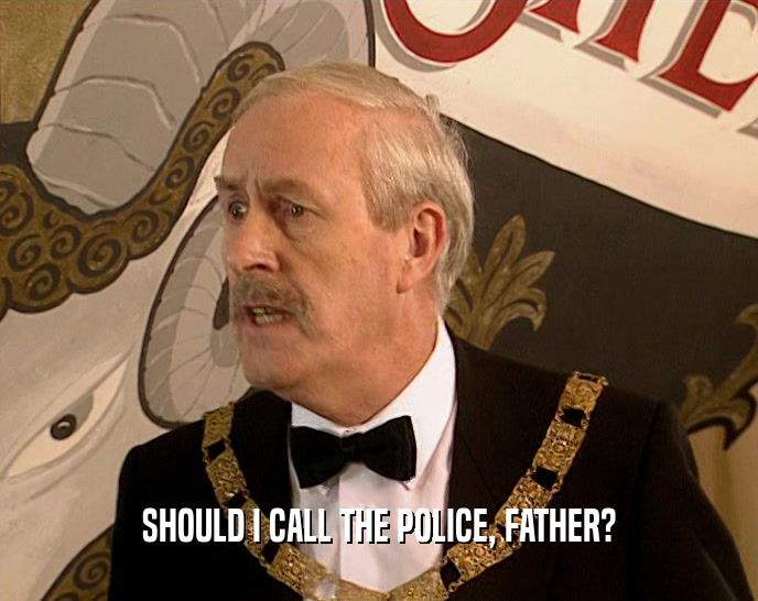 SHOULD I CALL THE POLICE, FATHER?  