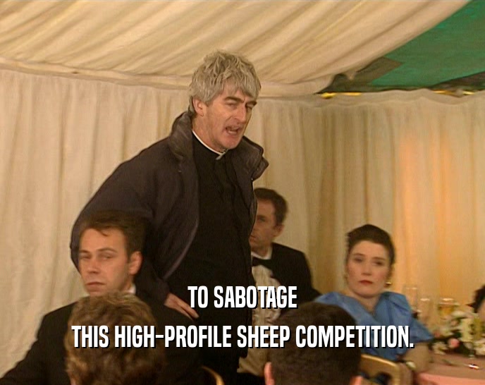 TO SABOTAGE THIS HIGH-PROFILE SHEEP COMPETITION. 