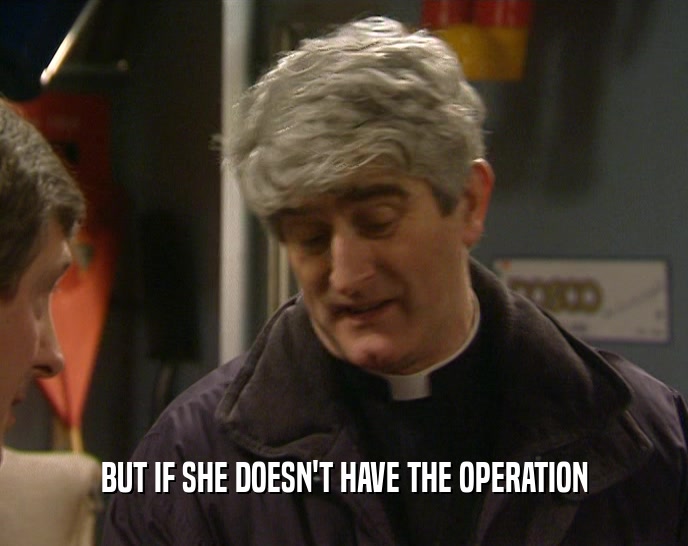 BUT IF SHE DOESN'T HAVE THE OPERATION  