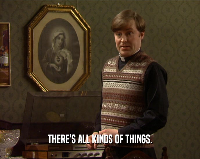 THERE'S ALL KINDS OF THINGS.  