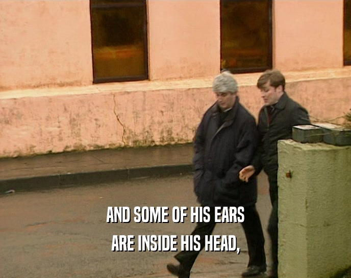 AND SOME OF HIS EARS ARE INSIDE HIS HEAD, 
