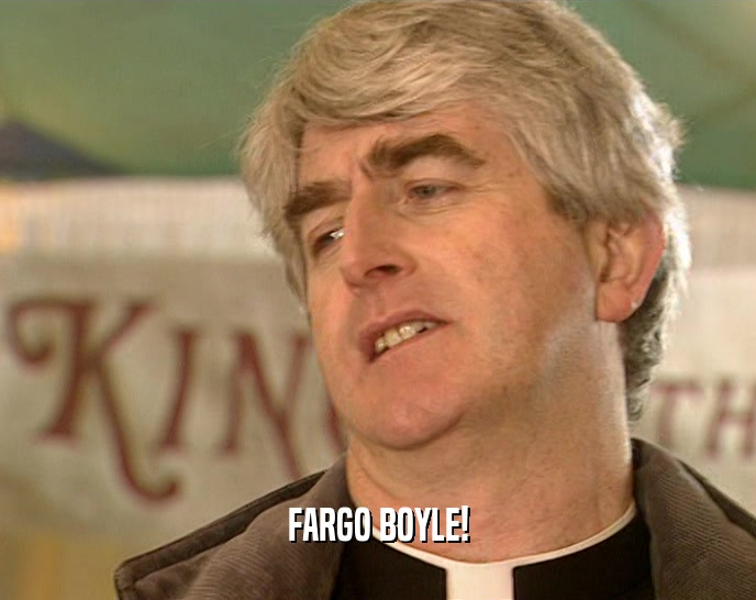 FARGO BOYLE!  