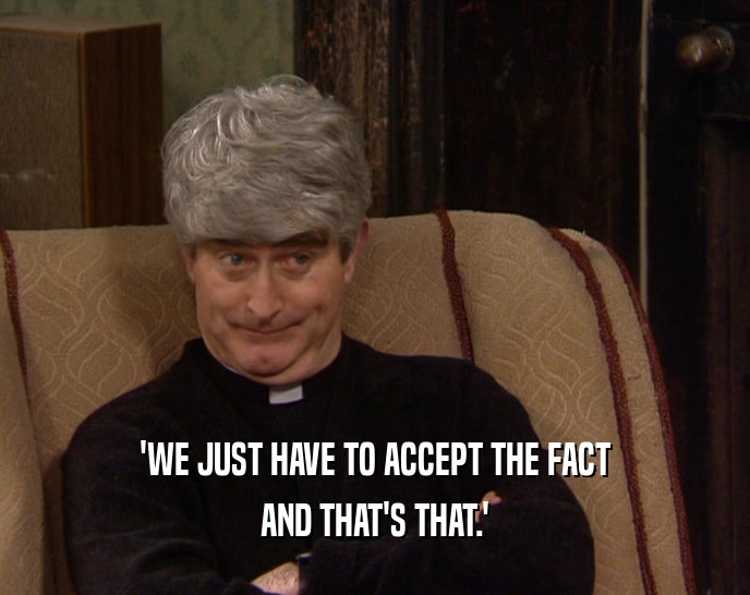 'WE JUST HAVE TO ACCEPT THE FACT AND THAT'S THAT.' 