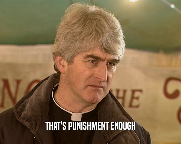 THAT'S PUNISHMENT ENOUGH  